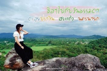 ตะลุย\'ปราจีน-สระแก้ว-นครนายก\' เที่ยวเติมพลังวันธรรมดาสุดชิล