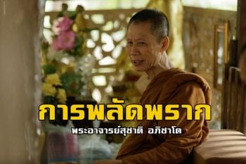 \'เราจะต้องพลัดพรากจากกันเป็นของแท้แน่นอน\' : พระอาจารย์สุชาติ อภิชาโต