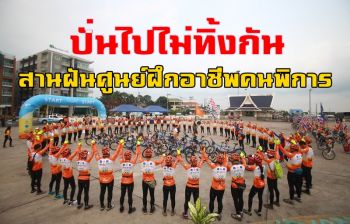 ก้าวสู่วันที่3ปั่นไปไม่ทิ้งกัน! ตั้ง \'ทีมพุ่มผ้าป่า\' ระดมทุนสานฝัน \'ศูนย์ฝึกอาชีพคนพิการอาเซียน\'