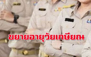 ขรก.เฮ! รับของขวัญขยายอายุวัยเกษียณ 60 เป็น 63 ปี