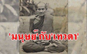 \'หลวงปู่มั่น\' เล่าถึงความแตกต่างระหว่าง \'มนุษย์\' กับ \'เทวดา\'