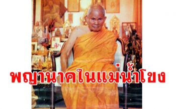 เรื่องเล่า \'พญานาคตัวใหญ่ในแม่น้ำโขง\' กับ \'หลวงปู่ชอบ ฐานสโม\'