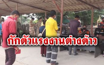 พิจิตรกักตัวแรงงานต่างด้าว25ราย  สั่งห้ามเคลื่อนย้ายหลังพบติดเชื้อ