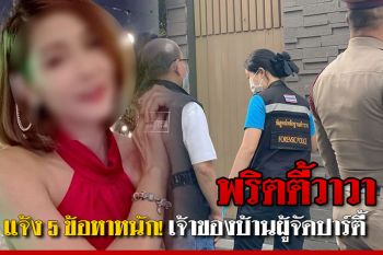 แจ้ง 5 ข้อหาหนัก! เจ้าของบ้าน-ผู้จัดปาร์ตี้คดี\'พริตตี้วาวา\'