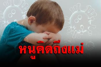 ความรู้สึกที่จุกในอก! หมอน้ำตาซึมเล่าเหตุการณ์ ดช.ป่วยโควิดลำพังงอแงคิดถึงแม่