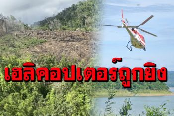 ระทึก! ซุ่มยิงเฮลิคอปเตอร์กรมอุทยานฯ ขณะบินสำรวจพื้นที่บุกรุกป่าแก่งกระจาน