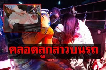 สาววัย28ปีสุดอั้น! คลอดลูกบนรถกระบะ จนท.เผยทารกน้อยร่างกายแข็งแรง