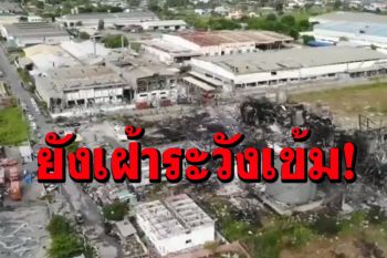 เฝ้าระวังไฟไหม้โรงงานกิ่งแก้วเข้ม! แม้คุมเพลิงได้แล้ว ยังไม่พบค่าเกินมาตรฐาน
