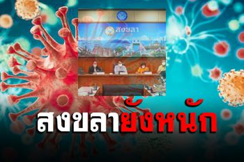 ‘สงขลา’ ยังหนัก! พบผู้ป่วยใหม่พุ่ง 202 คร่าชีวิตสะสมแล้ว 56 ราย