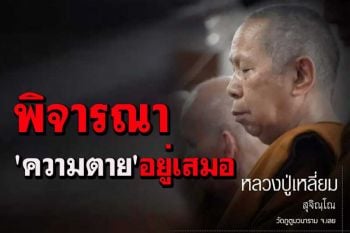 ให้พิจารณาถึง\'ความตาย\' ตามรอย\'หลวงปู่เสาร์-หลวงปู่มั่น\'อยู่เสมอ : โอวาทธรรม หลวงปู่เหลี่ยม