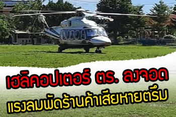 (คลิป) เฮลิคอปเตอร์ ตร. ลงจอดแรงลมพัดร้านค้าเสียหายตรึม