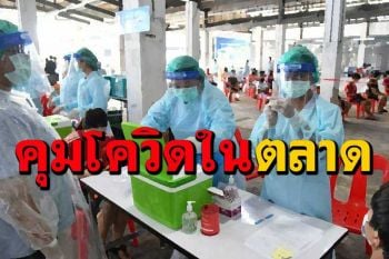 ศบค.กางแผนตรวจเชิงรุก‘ตลาด’พื้นที่สีแดงเข้ม หลังพบติดโควิด132แห่ง1.4หมื่นคน