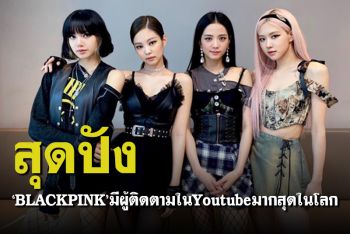 ฉุดไม่อยู่! \'BLACKPINK\'ขึ้นแท่นอันดับ1 ผู้ติดตามในYoutubeมากที่สุดในโลก