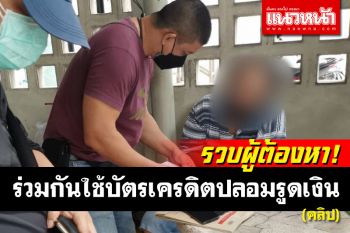 (คลิป) รวบผู้ต้องหา ร่วมกันใช้บัตรเครดิตปลอมรูดเงิน