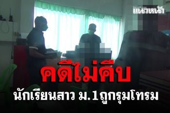 ตร.เรียกสอบเพิ่ม​หลังแม่ร้อง​ลูกสาว ม.1 ถูกทรชน 10 คน​รุมโทรม​คดีไม่คืบ