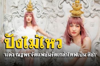 สุดปัง! \'แต้ว\'โพสท่านางพญาสวมเครื่องหัว แปลงโฉมโคฟเป็น\'ลิซ่า\'
