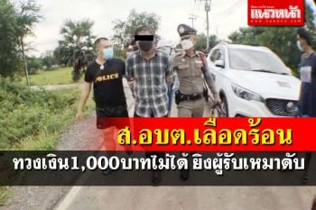 ส.อบต.เลือดร้อน ทวงเงิน1,000บาทค่าขับ10ล้อไม่ได้ ยิงผู้รับเหมาดับ