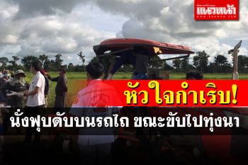 สลดชายวัย68ปี ขับรถไถไปนาเพียงลำพัง โรคหัวใจกำเริบ นั่งฟุบดับบนรถ