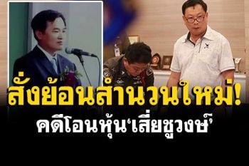 ศาลอุทธรณ์สั่งรื้อคดีโอนหุ้น\'เสี่ยชูวงษ์\' ให้ศาลชั้นต้นสืบพยานโจทก์-จำเลยใหม่
