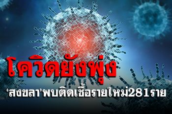 \'สงขลา\'ยังพุ่ง! พบติดเชื้อโควิด-19รายใหม่ 281 ราย-เสียชีวิต 1 ราย