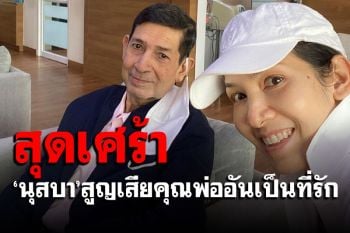 สุดเศร้า! \'นุสบา ปุณณกันต์\'สูญเสียคุณพ่ออันเป็นที่รัก