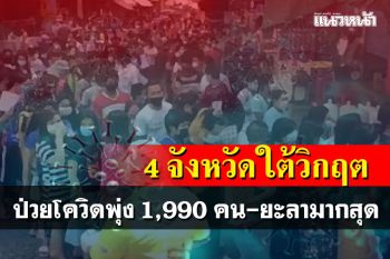 ชายแดนภาคใต้ 4 จังหวัดวิกฤตหนัก พบผู้ป่วยโควิดพุ่ง 1,990 คน