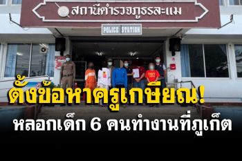 ตั้งข้อหาหนักครูเกษียณ! หลังล่อลวงเด็กหญิง 6 คนไปทำงานที่ภูเก็ต