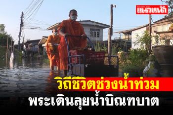 วิถีชีวิตช่วงน้ำท่วม! พระพิจิตรต้องเดินลุยน้ำบิณฑบาตฉลองศรัทธาโยม