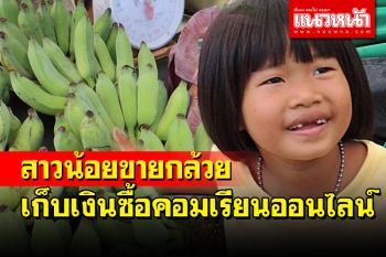 หนูน้อยวัย 7 ขวบชาวสวนผึ้งขายกล้วยหวีละ 20 บาทเก็บเงินซื้อคอมเรียนออนไลน์