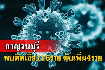 \'กาญจน์\'พบติดเชื้อรายใหม่ 116 ราย เสียชีวิตเพิ่ม 4 ราย