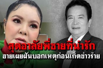 \'ฮาย อาภาพร\'สุดอาลัย\'พรศักดิ์\' เผยฝันฟันบนซี่ที่สามหักก่อนเกิดข่าวร้าย