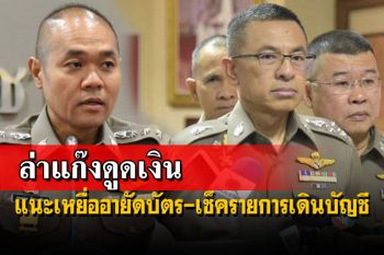 ล่าแก๊งดูดเงิน!ผบ.ตร.สั่งเร่งสืบสวน แนะเหยื่ออายัดบัตร-เช็ครายการเดินบัญชี
