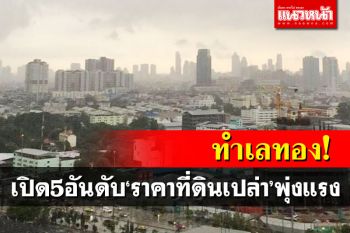 ทำเลทอง!เปิด 5 อันดับ‘ราคาที่ดินเปล่า’กรุงเทพ-ปริมณฑลขยับแรง