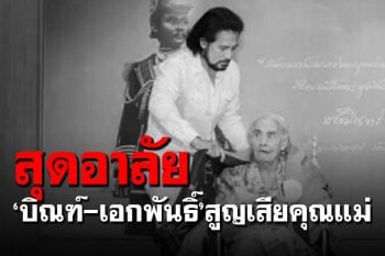 สุดอาลัย! \'บิณฑ์-เอกพันธิ์\'สูญเสียคุณแม่วัย 85 ปี ด้วยโรคชรา