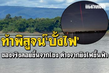 ชาวบ้านท้าพิสูจน์\'บั้งไฟพญานาค\' ของจริงลอยขึ้นจากน้ำโขง ต่างจากยิงไฟขึ้นฟ้า