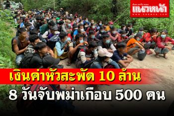 8 วันเงินค่าหัวหมุนเวียนเกือบ 10 ล้านจับพม่าลอบเข้าเมืองเกือบ 500 คนผู้นำพา 4