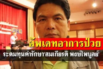 อัพเดทอาการป่วย\'สมเกียรติ พงษ์ไพบูลย์\' ร่วมระดมทุนค่ารักษาพยาบาล