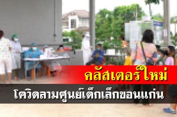โควิดลามศูนย์เด็กเล็ก‘ขอนแก่น’ ติดเชื้อแล้ว 11 ราย เร่งตรวจกลุ่มเสี่ยง