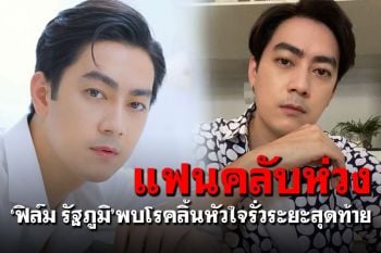 แฟนคลับเป็นห่วง! ‘ฟิล์ม รัฐภูมิ’ตรวจพบโรคลิ้นหัวใจรั่วระยะสุดท้าย
