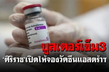 \'ศิริราช\'เปิดให้จองวัคซีนแอสตร้าฯ สำหรับบูสเตอร์โดสเข็ม 3