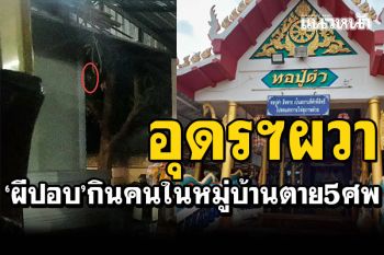 อุดรฯผวาหนัก! \'ผีปอบ\'คืนชีพ เชื่อกินคนในหมู่บ้าน หลังตายติดกัน 5 ศพ