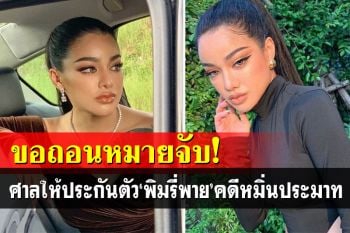 ทนายนำ\'พิมรี่พาย\'ส่งศาลอาญามีนบุรี ขอถอนหมายจับคดีหมิ่นประมาท ศาลให้ประกันตัว