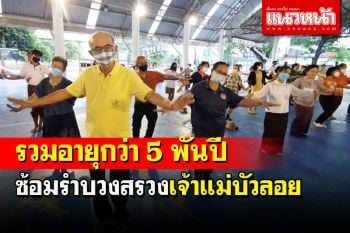 นางรำชายหญิงกว่า 200 ชีวิตรวมอายุกว่า 5 พันปีซ้อมรำบวงสรวงเจ้าแม่บัวลอย