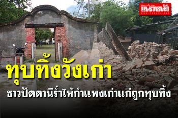 ชาวปัตตานีร่ำไห้ \'กำแพงวังเก่าจะบังติกอ\' ถูกทุบทิ้ง จนท.แจงทรุดโทรมต้องบูรณะใหม่