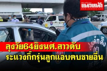 ชายรุ่นพ่อคบสาวรุ่นลูกนักศึกษา ม.ดังระแวงแอบคบชายอื่นชักปืนยิงดับคาเก๋ง