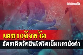 ยอดฉีดวัคซีนใกล้ครบ 100 ล้านโดส เผย 10 จังหวัดอัตราการฉีดวัคซีนเข็มแรกต่ำ