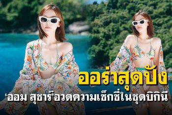 นานๆที! \'ออม สุชาร์\'ปล่อยออร่ากระจาย แชะภาพบิกินีสุดฮอต