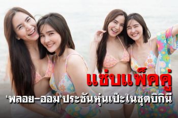 \'ออม สุชาร์-พลอย ชิดจันทร์\'ควงคู่ประชันความแซ่บริมทะเล
