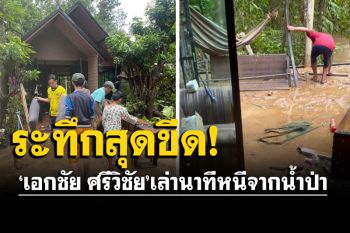 \'เอกชัย ศรีวิชัย\'เล่านาทีหนีตายจากน้ำป่า ชาวบ้านมาเคาะเรียก-ช่วยงัดประตูรอดหวุดหวิด