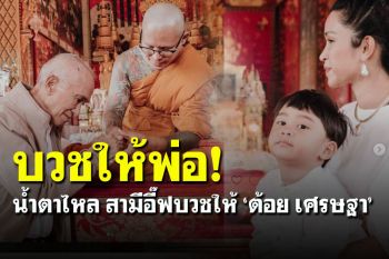 โมเมนต์อบอุ่น! สามี \'อี๊ฟ\' บวชให้ \'ต้อย เศรษฐา\' ขอบคุณทำให้พ่อยิ้มได้